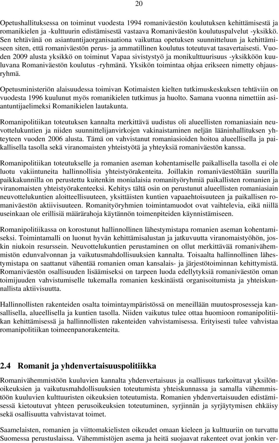 Vuoden 2009 alusta yksikkö on toiminut Vapaa sivistystyö ja monikulttuurisuus -yksikköön kuuluvana Romaniväestön koulutus -ryhmänä. Yksikön toimintaa ohjaa erikseen nimetty ohjausryhmä.