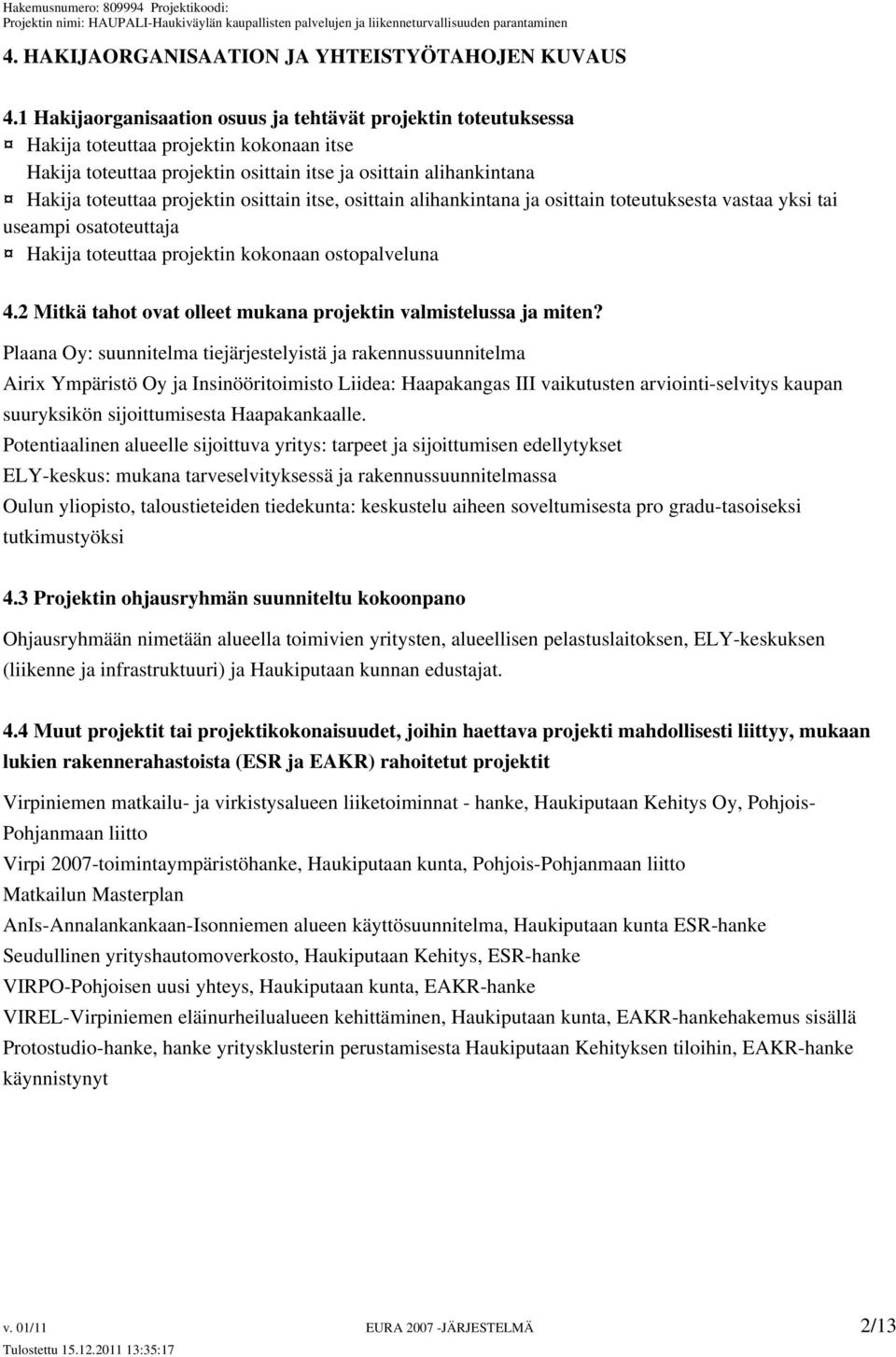 osittain itse, osittain alihankintana ja osittain toteutuksesta vastaa yksi tai useampi osatoteuttaja Hakija toteuttaa projektin kokonaan ostopalveluna 4.