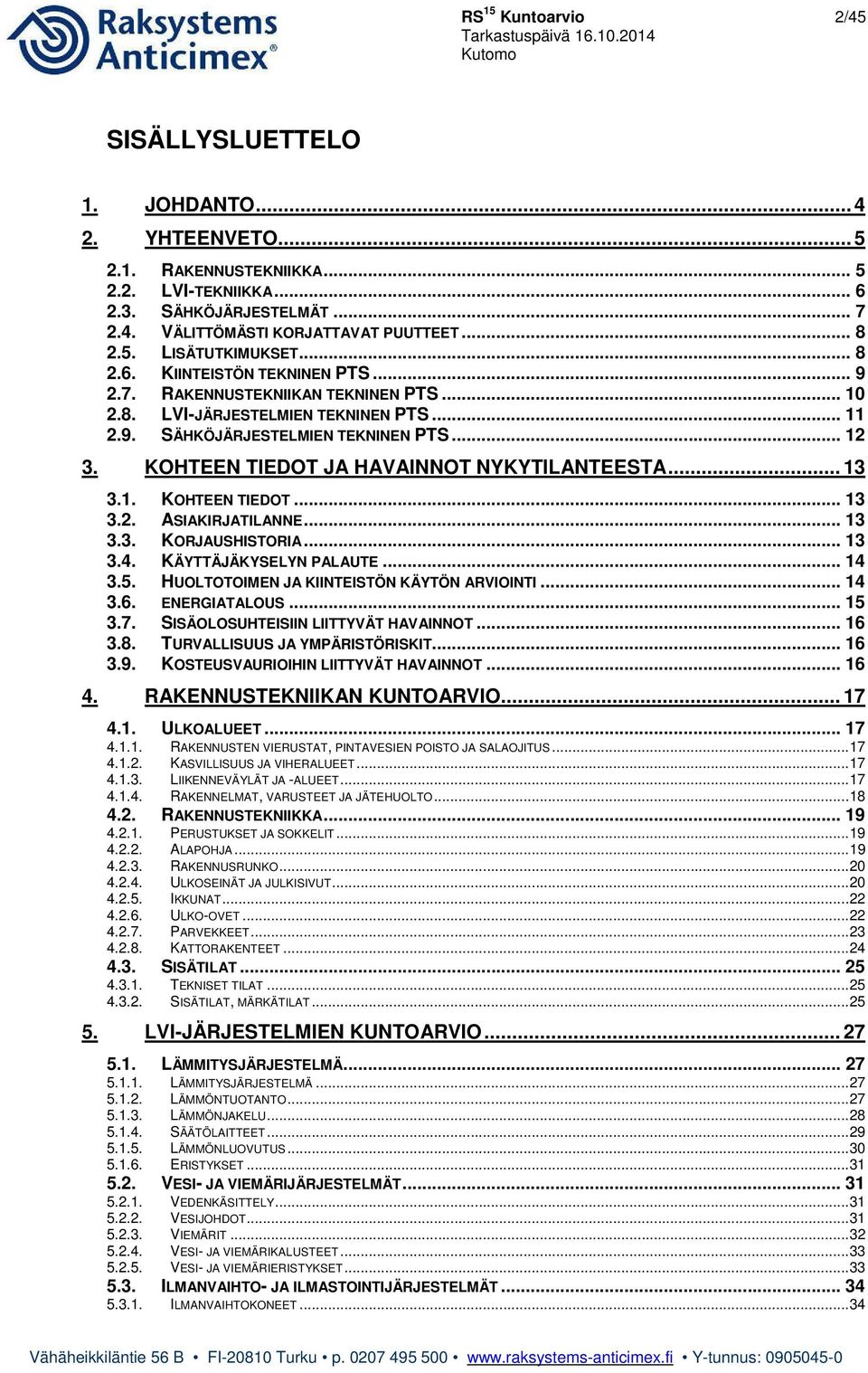 KOHTEEN TIEDOT JA HAVAINNOT NYKYTILANTEESTA... 13 3.1. KOHTEEN TIEDOT... 13 3.2. ASIAKIRJATILANNE... 13 3.3. KORJAUSHISTORIA... 13 3.4. KÄYTTÄJÄKYSELYN PALAUTE... 14 3.5.