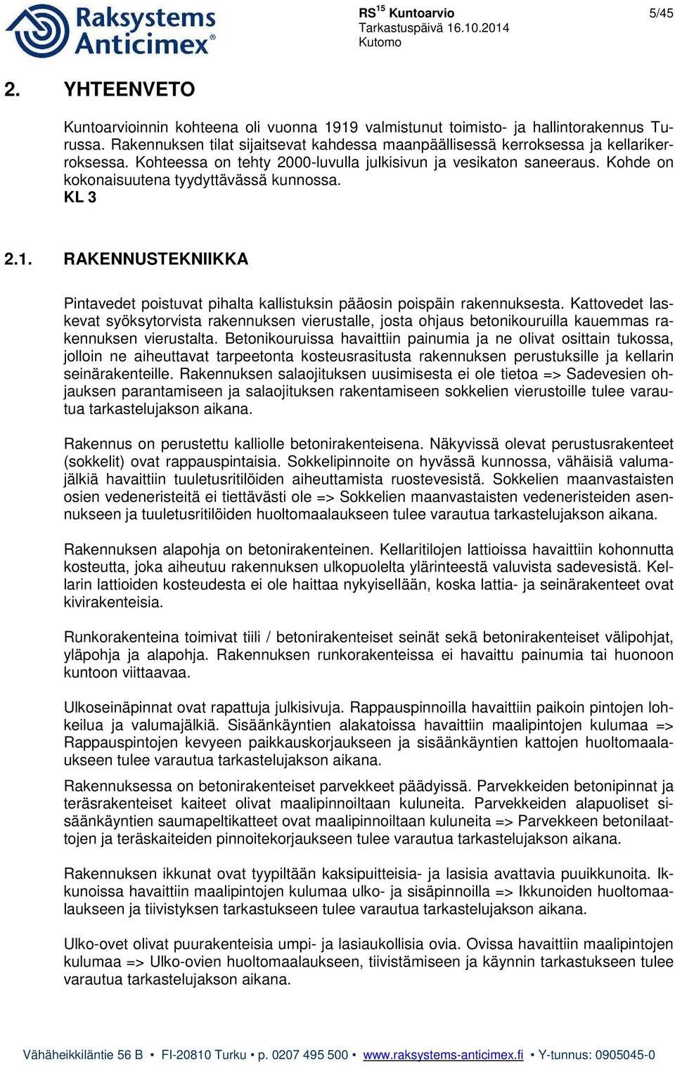 Kohde on kokonaisuutena tyydyttävässä kunnossa. KL 3 2.1. RAKENNUSTEKNIIKKA Pintavedet poistuvat pihalta kallistuksin pääosin poispäin rakennuksesta.