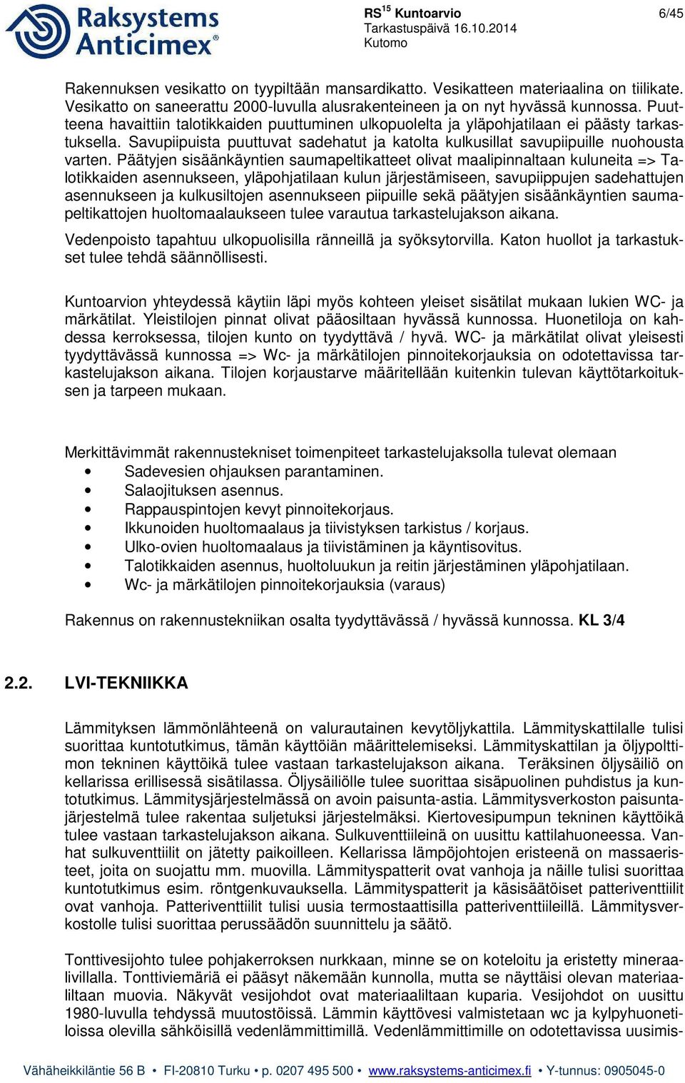 Päätyjen sisäänkäyntien saumapeltikatteet olivat maalipinnaltaan kuluneita => Talotikkaiden asennukseen, yläpohjatilaan kulun järjestämiseen, savupiippujen sadehattujen asennukseen ja kulkusiltojen