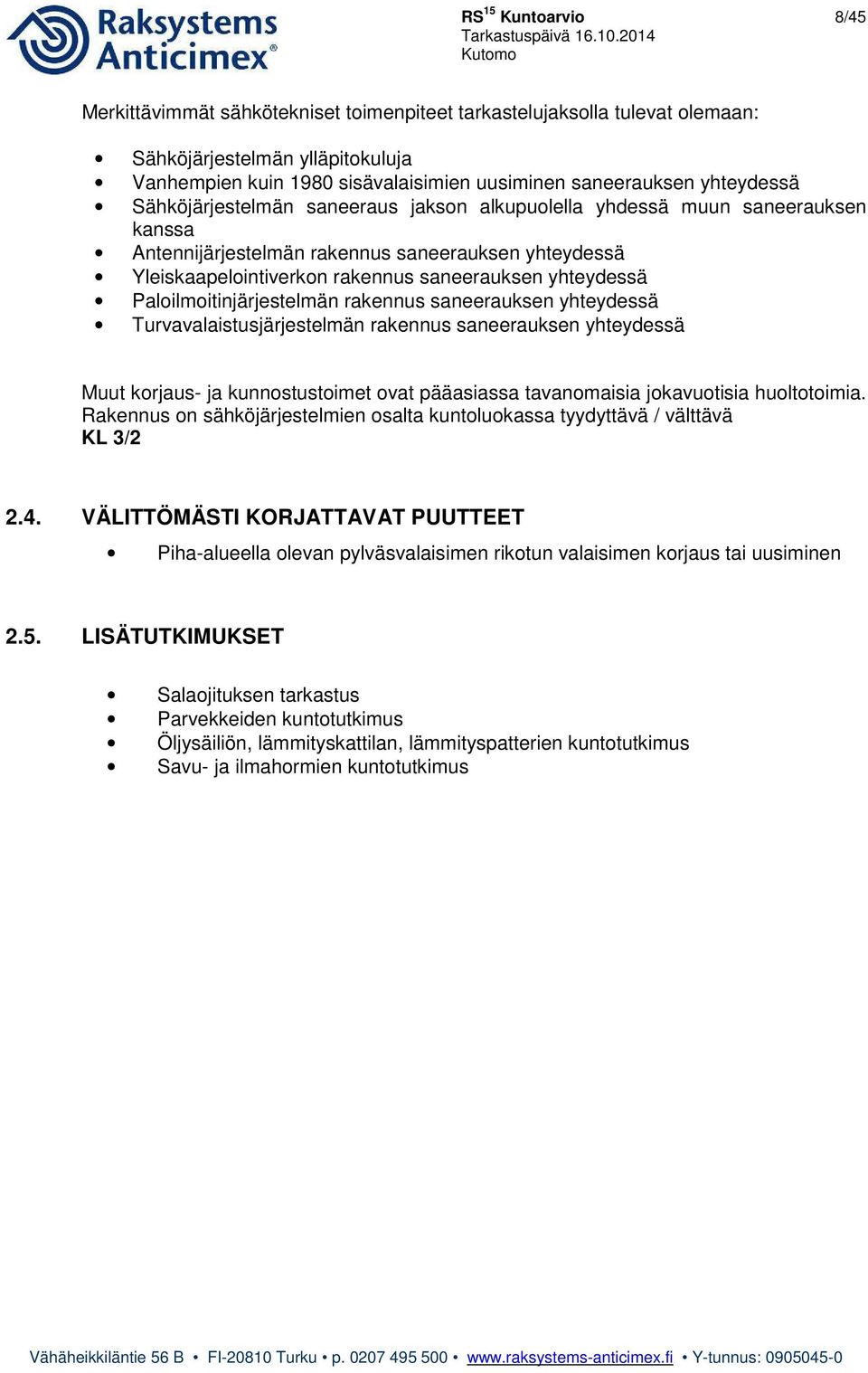 yhteydessä Paloilmoitinjärjestelmän rakennus saneerauksen yhteydessä Turvavalaistusjärjestelmän rakennus saneerauksen yhteydessä Muut korjaus- ja kunnostustoimet ovat pääasiassa tavanomaisia