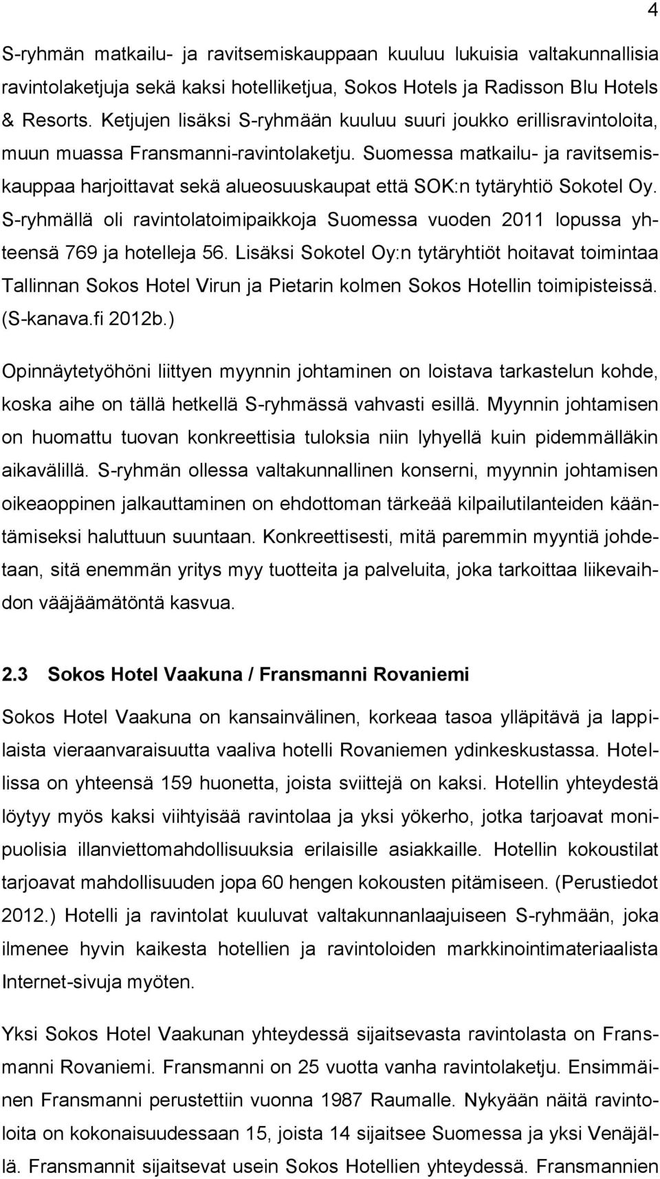 Suomessa matkailu- ja ravitsemiskauppaa harjoittavat sekä alueosuuskaupat että SOK:n tytäryhtiö Sokotel Oy.