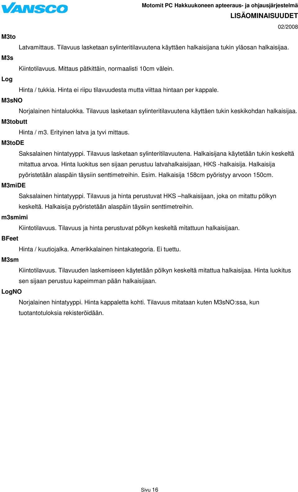 Erityinen latva ja tyvi mittaus. M3toDE Saksalainen hintatyyppi. Tilavuus lasketaan sylinteritilavuutena. Halkaisijana käytetään tukin keskeltä mitattua arvoa.