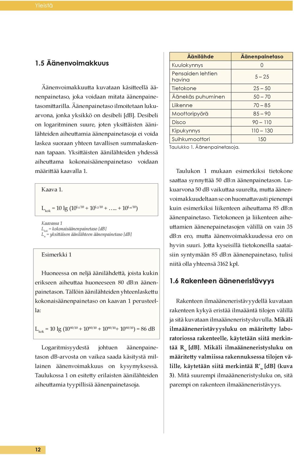 Yksi äisten äänilähteiden yhdessä aiheu ama kokonaisäänenpainetaso voidaan määri ää kaavalla 1. Kaava 1. L kok = 10 lg (10 L1/10 + 10 L2/10 +.