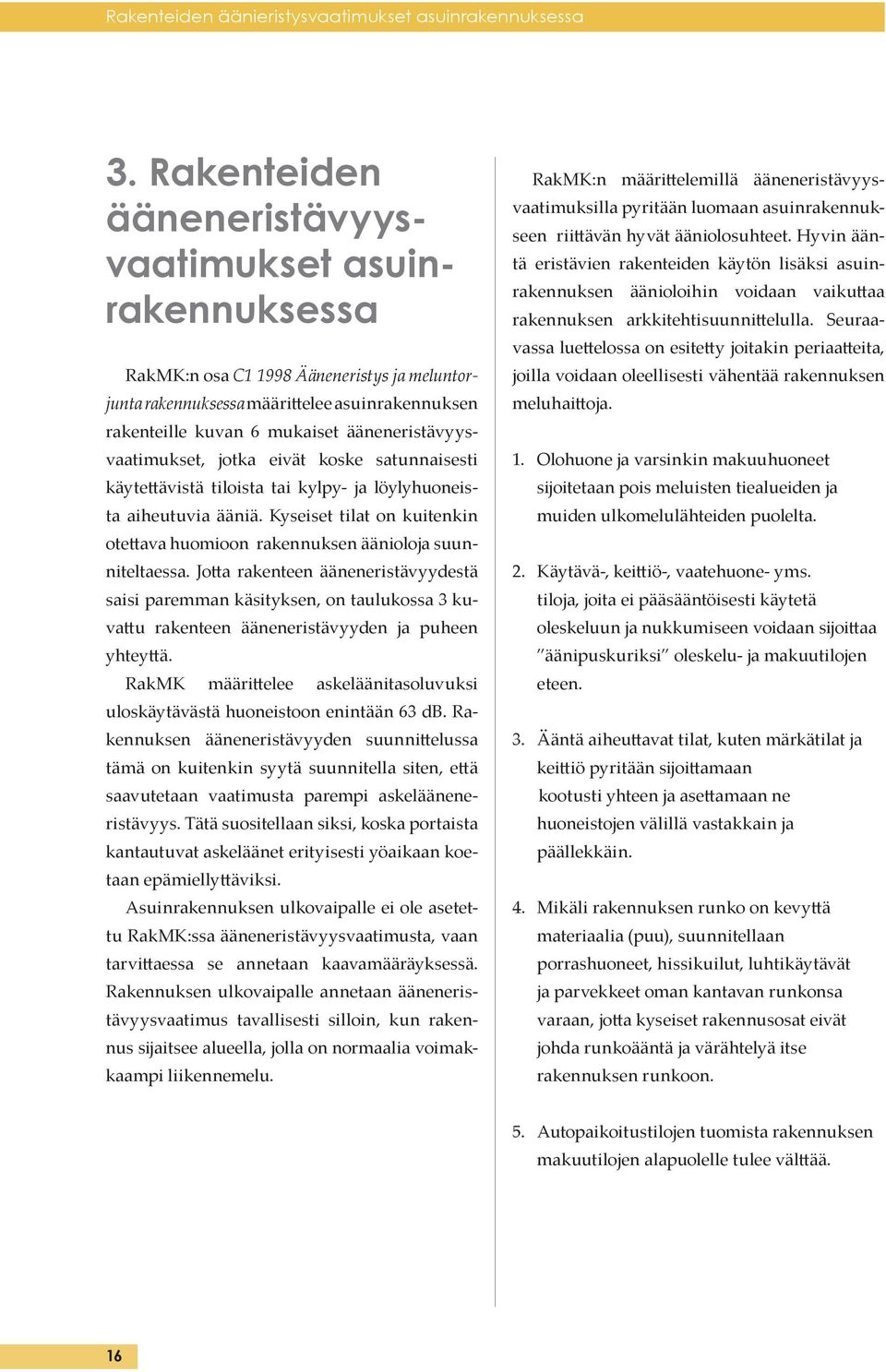 ääneneristävyysvaatimukset, jotka eivät koske satunnaisesti käyte ävistä tiloista tai kylpy- ja löylyhuoneista aiheutuvia ääniä.