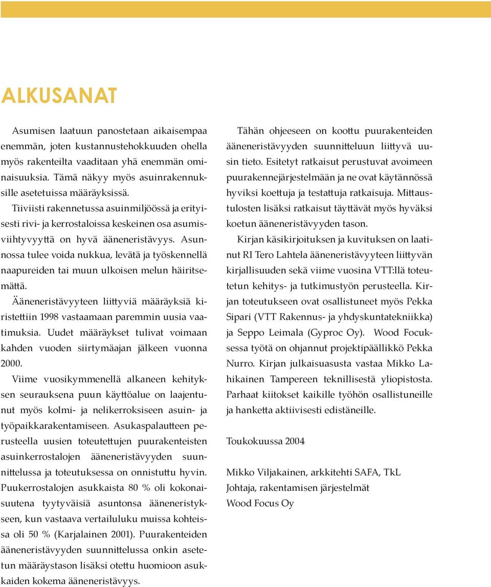 Asunnossa tulee voida nukkua, levätä ja työskennellä naapureiden tai muun ulkoisen melun häiritsemä ä. Ääneneristävyyteen lii yviä määräyksiä kiriste iin 1998 vastaamaan paremmin uusia vaatimuksia.