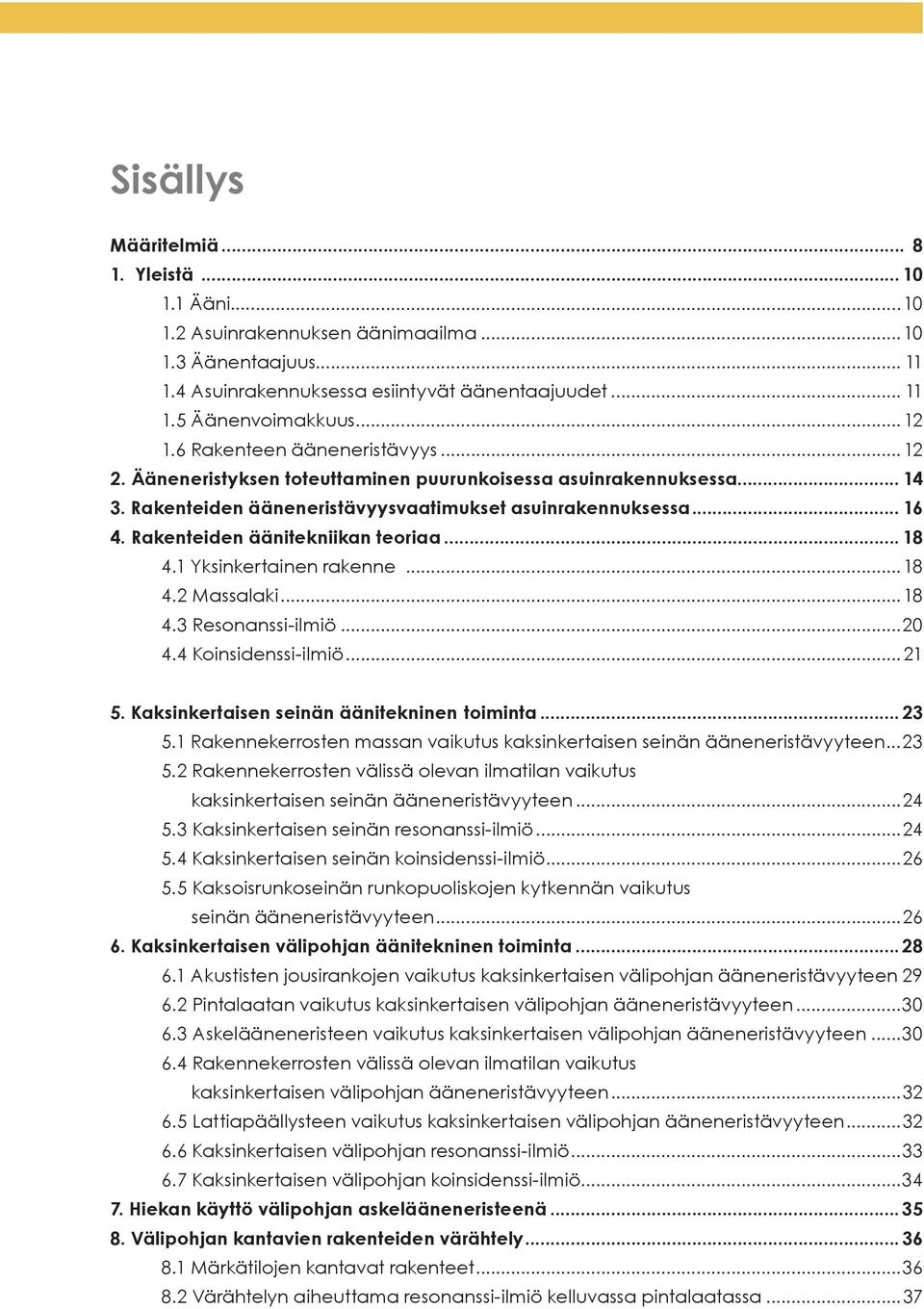 Rakenteiden äänitekniikan teoriaa... 18 4.1 Yksinkertainen rakenne...18 4.2 Massalaki...18 4.3 Resonanssi-ilmiö...20 4.4 Koinsidenssi-ilmiö...21 5. Kaksinkertaisen seinän äänitekninen toiminta... 23 5.