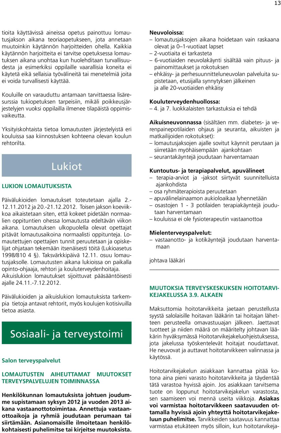 Asiakas voi varmistaa hoitotarvikkeen saatavuuden ottamalla hyvissä ajoin yhteyttä hoitotarvikejakeluun puhelimitse.