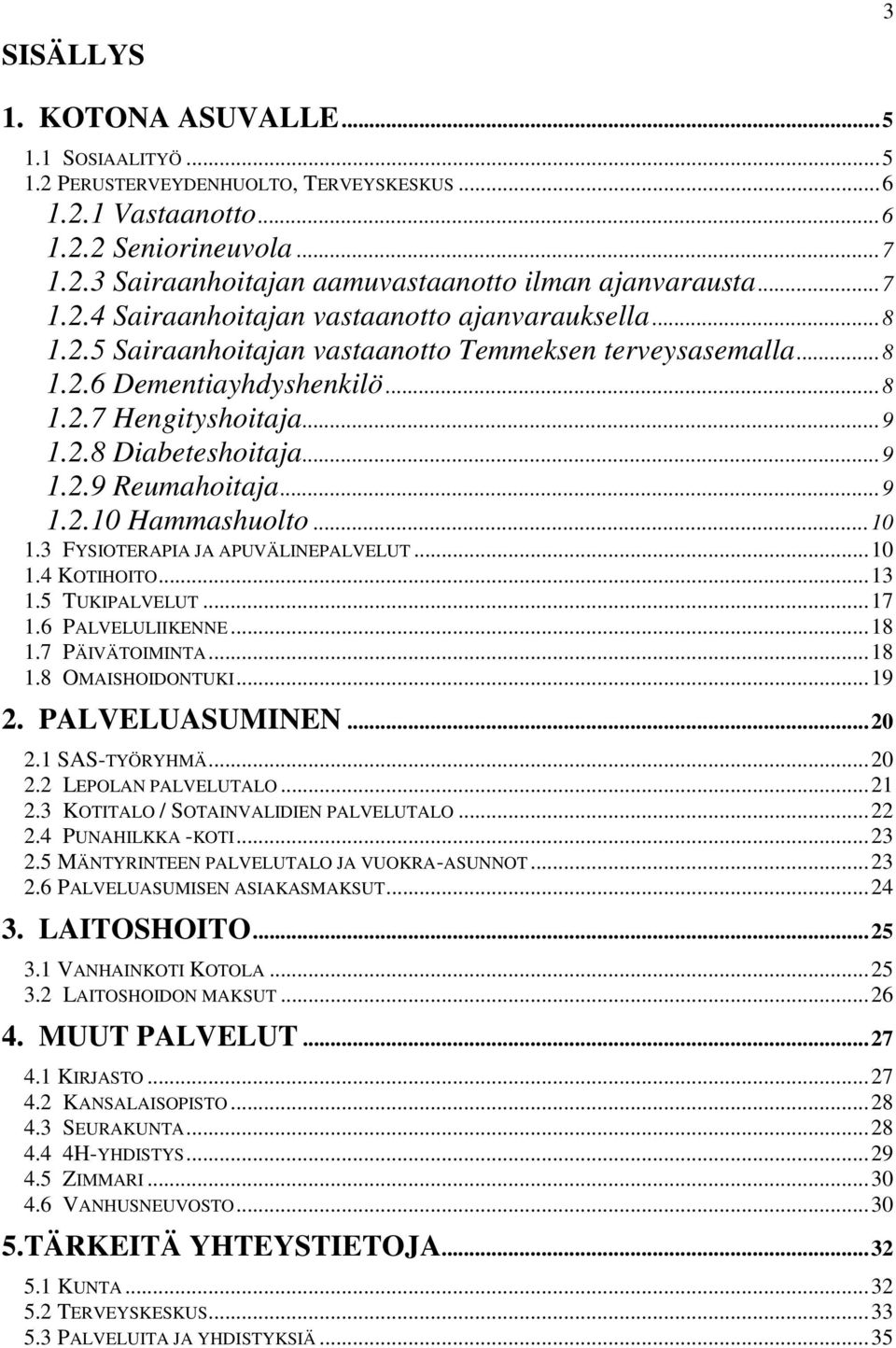 ..9 1.2.9 Reumahoitaja...9 1.2.10 Hammashuolto...10 1.3 FYSIOTERAPIA JA APUVÄLINEPALVELUT...10 1.4 KOTIHOITO...13 1.5 TUKIPALVELUT...17 1.6 PALVELULIIKENNE...18 1.7 PÄIVÄTOIMINTA...18 1.8 OMAISHOIDONTUKI.