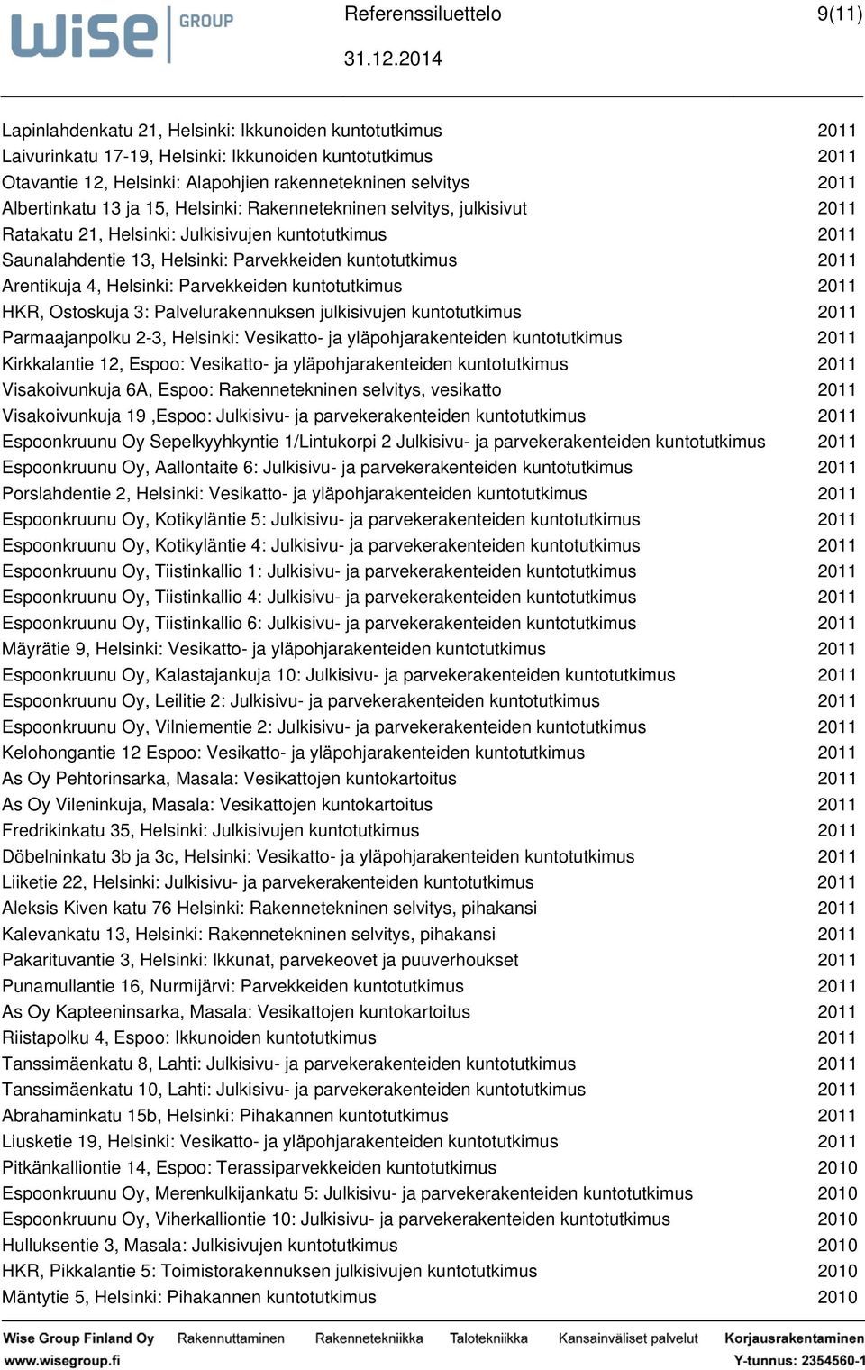 Ostoskuja 3: Palvelurakennuksen julkisivujen kuntotutkimus 2011 Parmaajanpolku 23, : Vesikatto ja yläpohjarakenteiden kuntotutkimus 2011 Kirkkalantie 12, Espoo: Vesikatto ja yläpohjarakenteiden