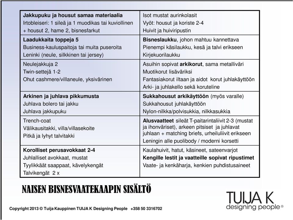 Välikausitakki, villa/villasekoite Pitkä ja lyhyt talvitakki Korolliset perusavokkaat 2-4 Juhlalliset avokkaat, mustat Tyylikkäät saappaat, kävelykengät Talvikengät 2 x Isot mustat aurinkolasit Vyöt: