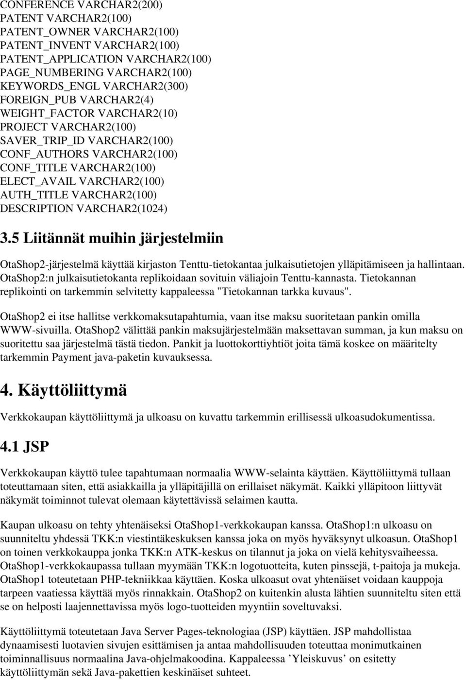 VARCHAR2(100) DESCRIPTION VARCHAR2(1024) 3.5 Liitännät muihin järjestelmiin OtaShop2-järjestelmä käyttää kirjaston Tenttu-tietokantaa julkaisutietojen ylläpitämiseen ja hallintaan.