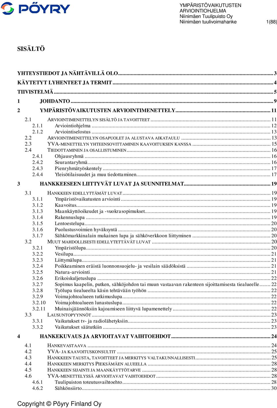 .. 15 2.4 TIEDOTTAMINEN JA OSALLISTUMINEN... 16 2.4.1 Ohjausryhmä... 16 2.4.2 Seurantaryhmä... 16 2.4.3 Pienryhmätyöskentely... 17 2.4.4 Yleisötilaisuudet ja muu tiedottaminen.