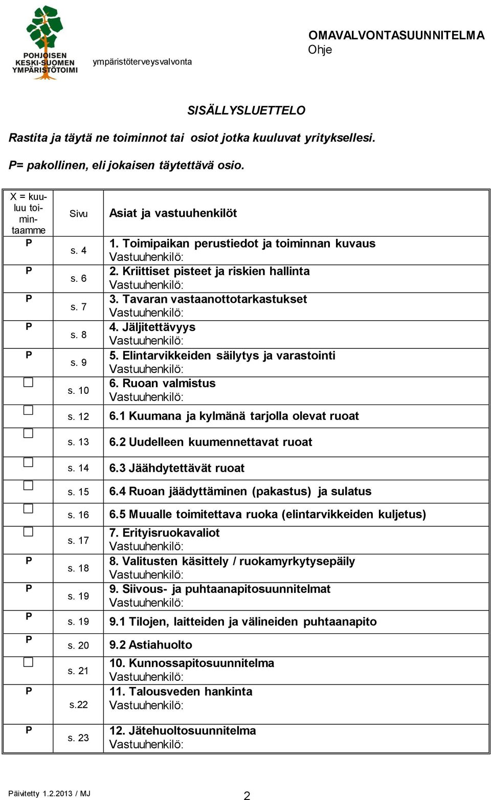 Jäljitettävyys Vastuuhenkilö: 5. Elintarvikkeiden säilytys ja varastointi Vastuuhenkilö: 6. Ruoan valmistus Vastuuhenkilö: s. 12 6.1 Kuumana ja kylmänä tarjolla olevat ruoat s. 13 6.