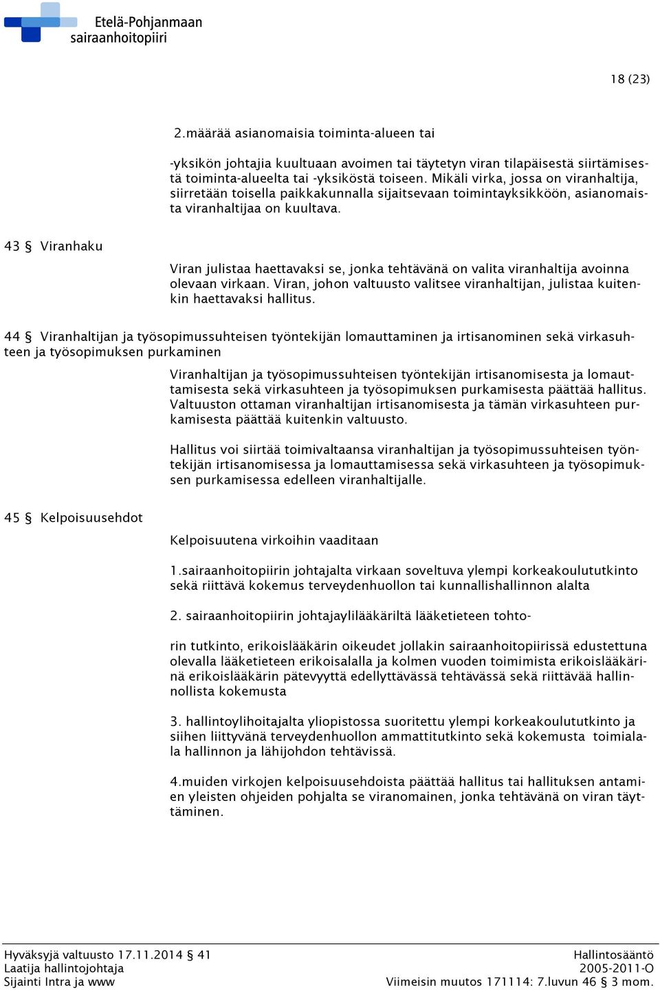 43 Viranhaku Viran julistaa haettavaksi se, jonka tehtävänä on valita viranhaltija avoinna olevaan virkaan. Viran, johon valtuusto valitsee viranhaltijan, julistaa kuitenkin haettavaksi hallitus.