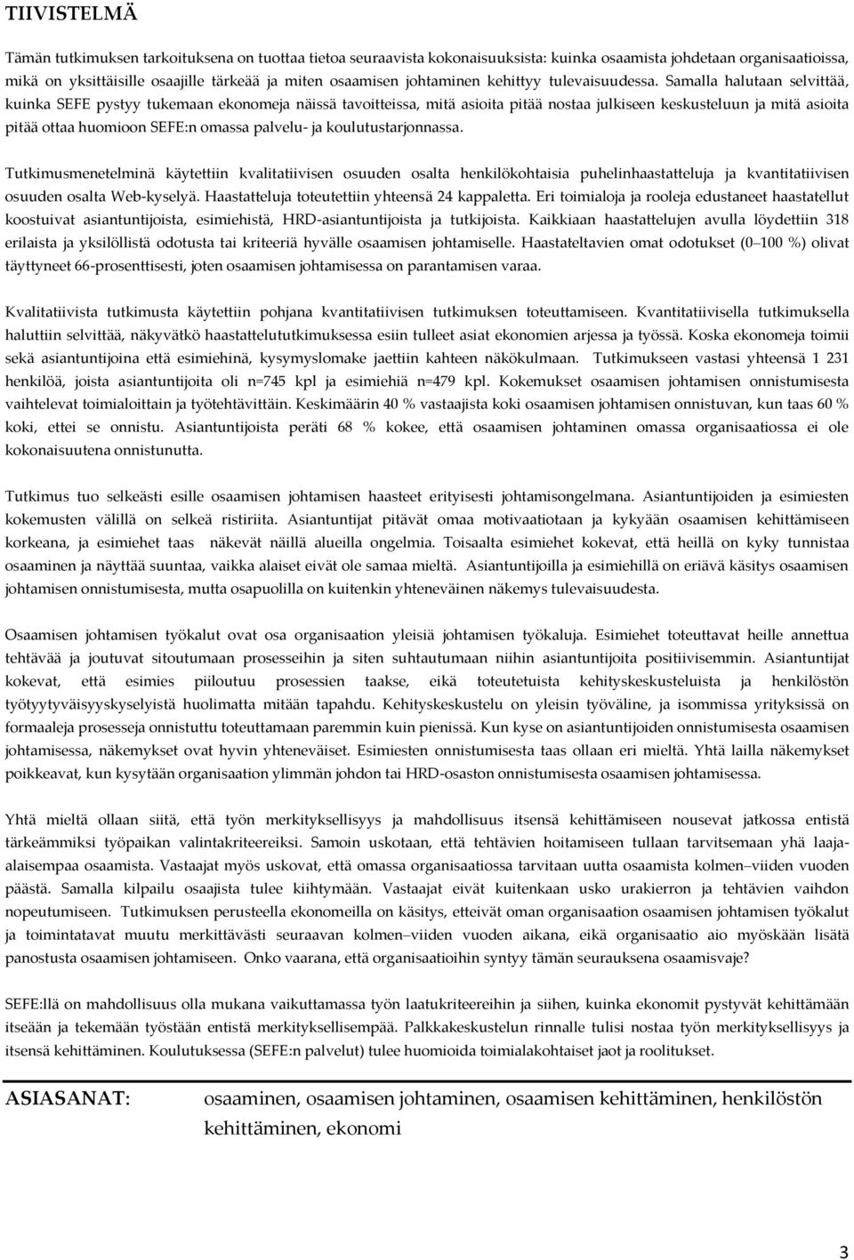 Samalla halutaan selvittää, kuinka SEFE pystyy tukemaan ekonomeja näissä tavoitteissa, mitä asioita pitää nostaa julkiseen keskusteluun ja mitä asioita pitää ottaa huomioon SEFE:n omassa palvelu- ja