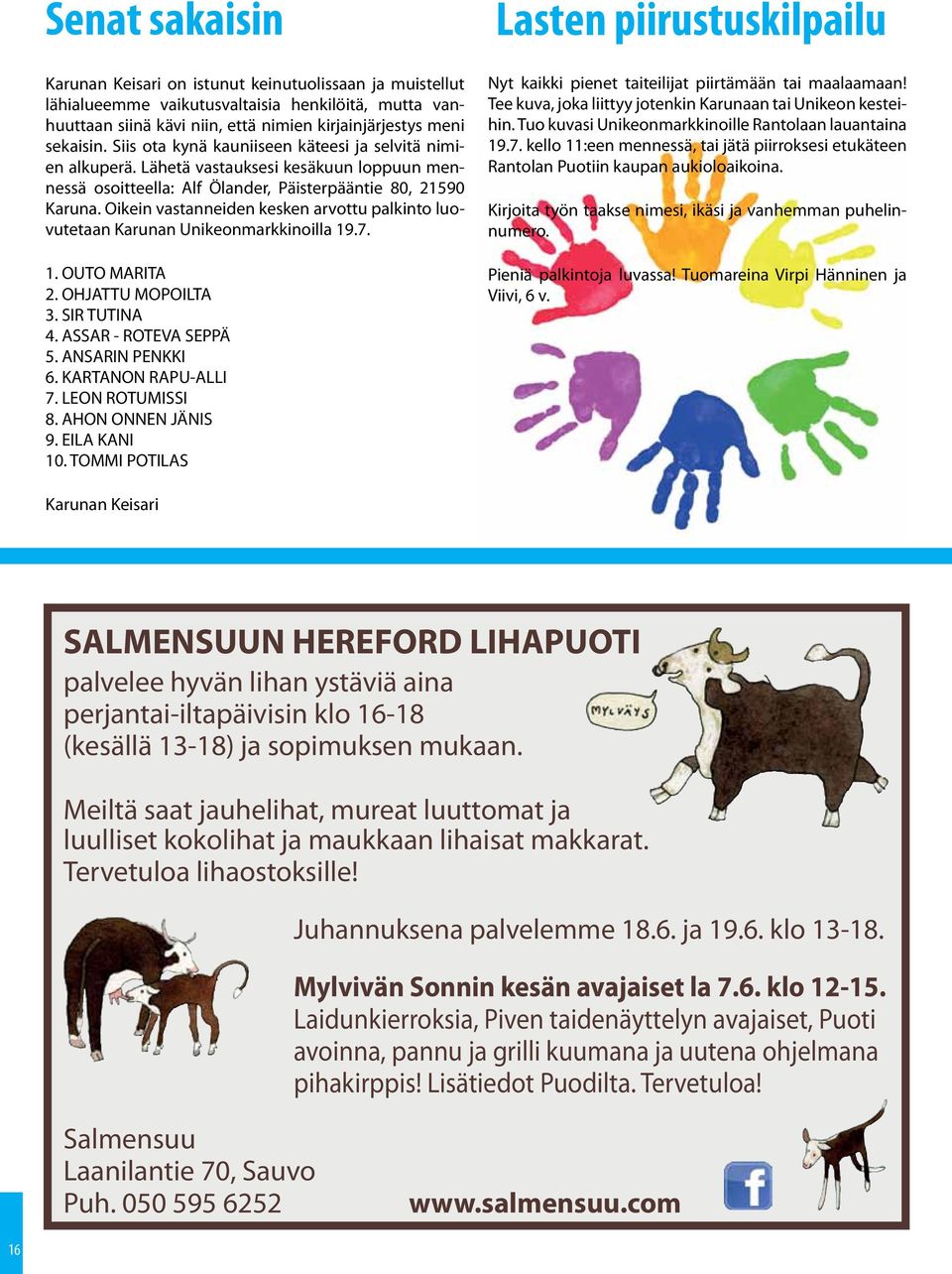 Oikein vastanneiden kesken arvottu palkinto luovutetaan Karunan Unikeonmarkkinoilla 19.7. 1. OUTO MARITA 2. OHJATTU MOPOILTA 3. SIR TUTINA 4. ASSAR - ROTEVA SEPPÄ 5. ANSARIN PENKKI 6.