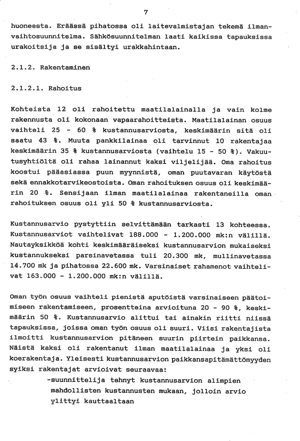 Maatilalainan osuus vaihteli 25-60 % kustannusarviosta, keskimäärin sitä oli saatu 43 %. Muuta pankkilainaa oli tarvinnut 10 rakentajaa keskimäärin 35 % kustannusarviosta (vaihtelu 15-50 %).