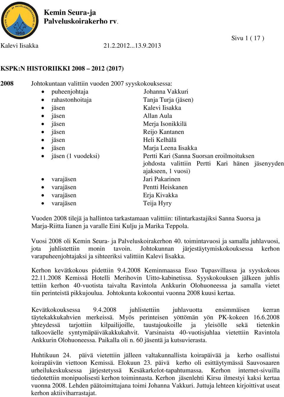 jäsenyyden ajakseen, 1 vuosi) varajäsen Jari Pakarinen varajäsen Pentti Heiskanen varajäsen Erja Kivakka varajäsen Teija Hyry Vuoden 2008 tilejä ja hallintoa tarkastamaan valittiin: