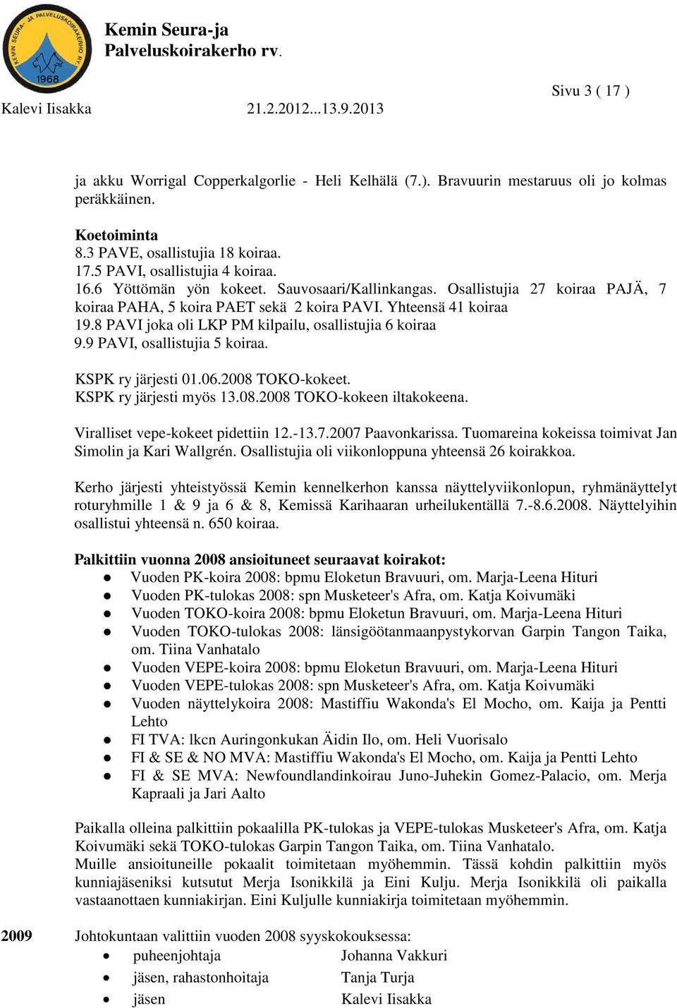 8 PAVI joka oli LKP PM kilpailu, osallistujia 6 koiraa 9.9 PAVI, osallistujia 5 koiraa. KSPK ry järjesti 01.06.2008 TOKO-kokeet. KSPK ry järjesti myös 13.08.2008 TOKO-kokeen iltakokeena.