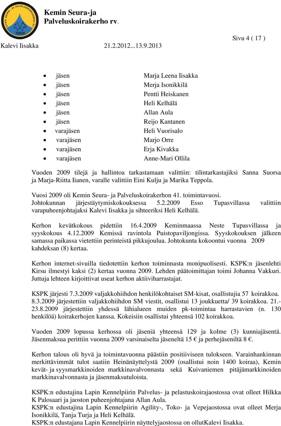 Vuosi 2009 oli Kemin Seura- ja Palveluskoirakerhon 41. toimintavuosi. Johtokunnan järjestäytymiskokouksessa 5.2.2009 Esso Tupasvillassa valittiin varapuheenjohtajaksi Kalevi Iisakka ja sihteeriksi Heli Kelhälä.