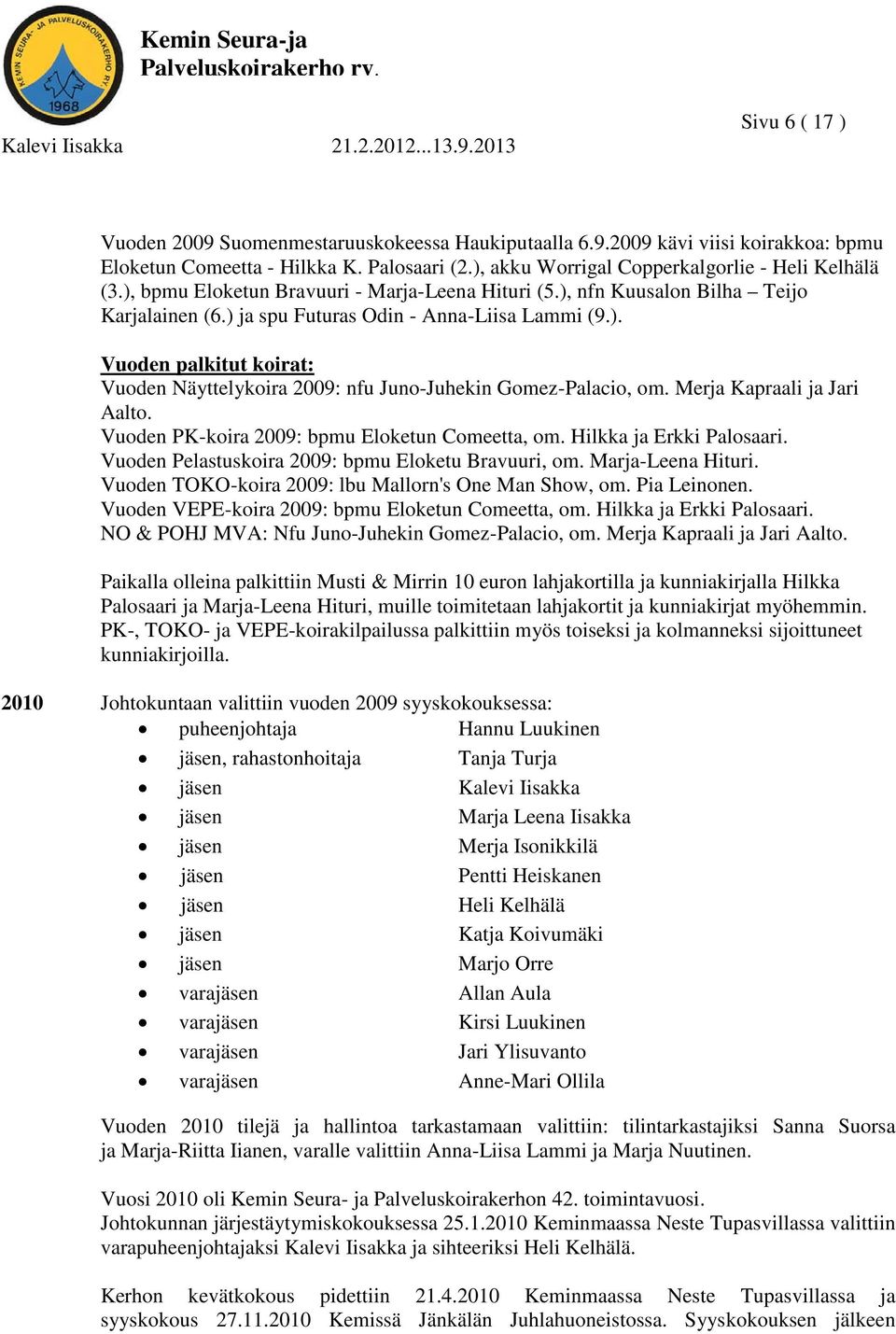 Merja Kapraali ja Jari Aalto. Vuoden PK-koira 2009: bpmu Eloketun Comeetta, om. Hilkka ja Erkki Palosaari. Vuoden Pelastuskoira 2009: bpmu Eloketu Bravuuri, om. Marja-Leena Hituri.