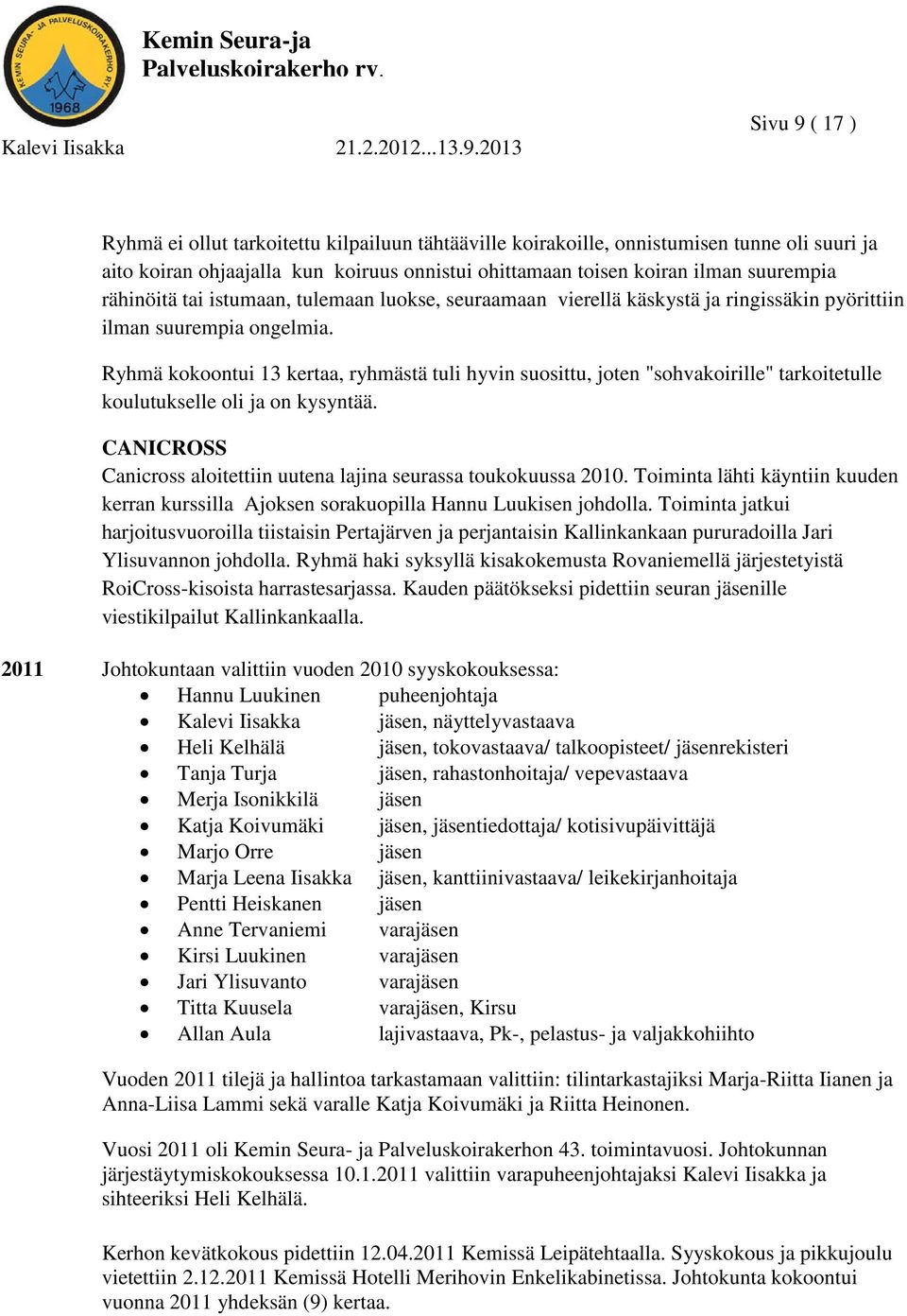 Ryhmä kokoontui 13 kertaa, ryhmästä tuli hyvin suosittu, joten "sohvakoirille" tarkoitetulle koulutukselle oli ja on kysyntää. CANICROSS Canicross aloitettiin uutena lajina seurassa toukokuussa 2010.