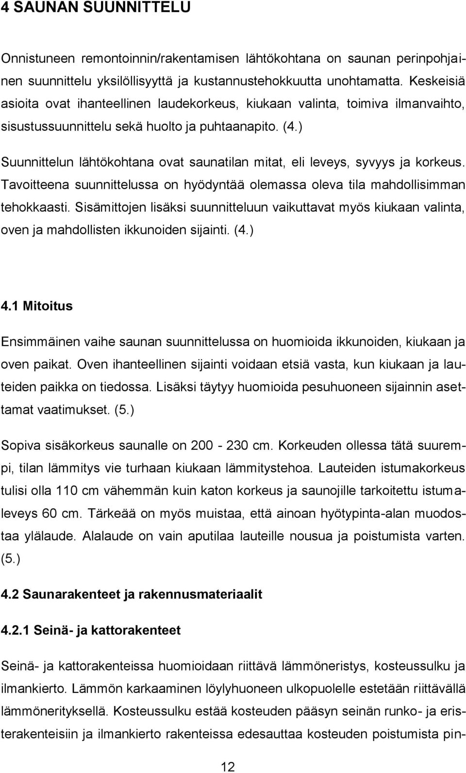 ) Suunnittelun lähtökohtana ovat saunatilan mitat, eli leveys, syvyys ja korkeus. Tavoitteena suunnittelussa on hyödyntää olemassa oleva tila mahdollisimman tehokkaasti.