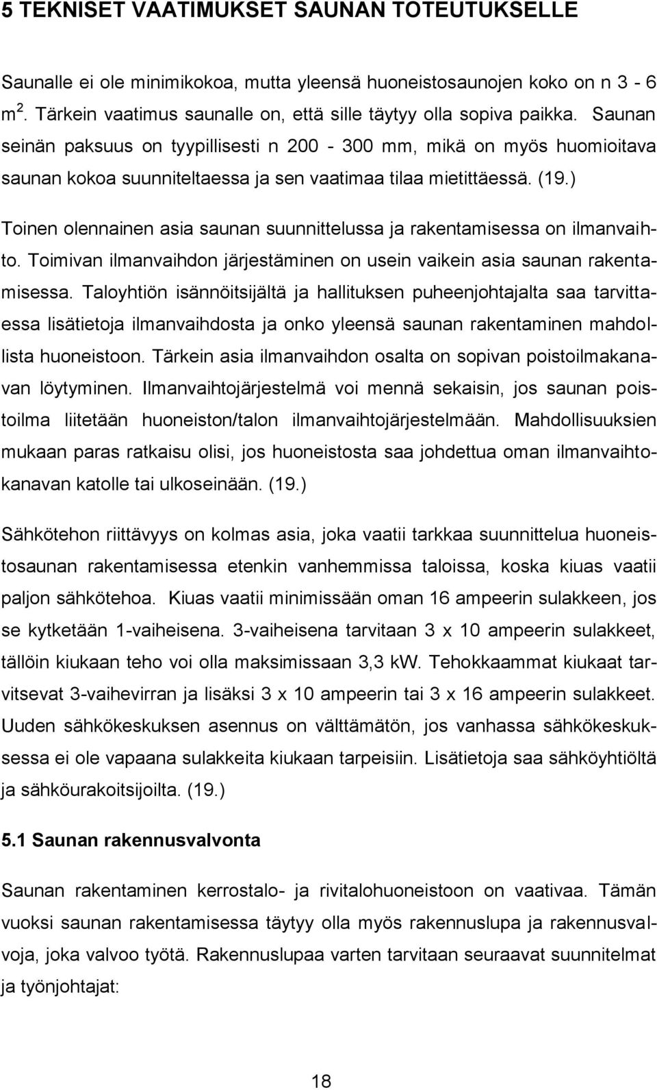 ) Toinen olennainen asia saunan suunnittelussa ja rakentamisessa on ilmanvaihto. Toimivan ilmanvaihdon järjestäminen on usein vaikein asia saunan rakentamisessa.