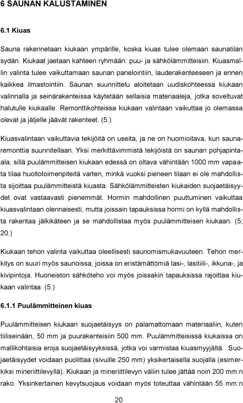 Saunan suunnittelu aloitetaan uudiskohteessa kiukaan valinnalla ja seinärakenteissa käytetään sellaisia materiaaleja, jotka soveltuvat halutulle kiukaalle.