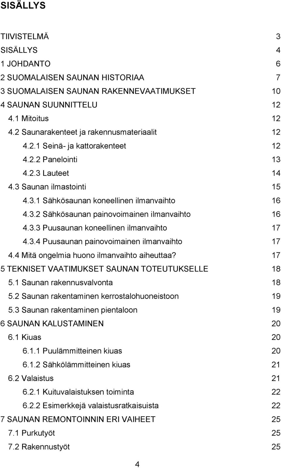 3.3 Puusaunan koneellinen ilmanvaihto 17 4.3.4 Puusaunan painovoimainen ilmanvaihto 17 4.4 Mitä ongelmia huono ilmanvaihto aiheuttaa? 17 5 TEKNISET VAATIMUKSET SAUNAN TOTEUTUKSELLE 18 5.