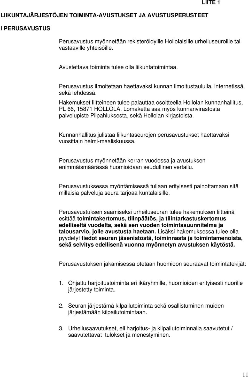 Hakemukset liitteineen tulee palauttaa osoitteella Hollolan kunnanhallitus, PL 66, 15871 HOLLOLA. Lomaketta saa myös kunnanvirastosta palvelupiste Piipahluksesta, sekä Hollolan kirjastoista.