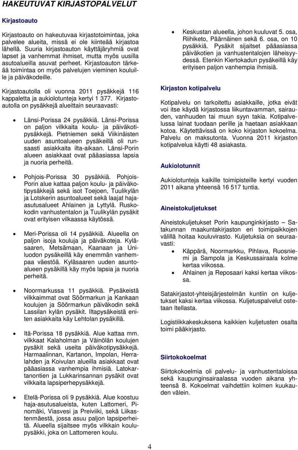 Kirjastoauton tärkeää toimintaa on myös palvelujen vieminen kouluille ja päiväkodeille. Kirjastoautolla oli vuonna 2011 pysäkkejä 116 kappaletta ja aukiolotunteja kertyi 1 377.