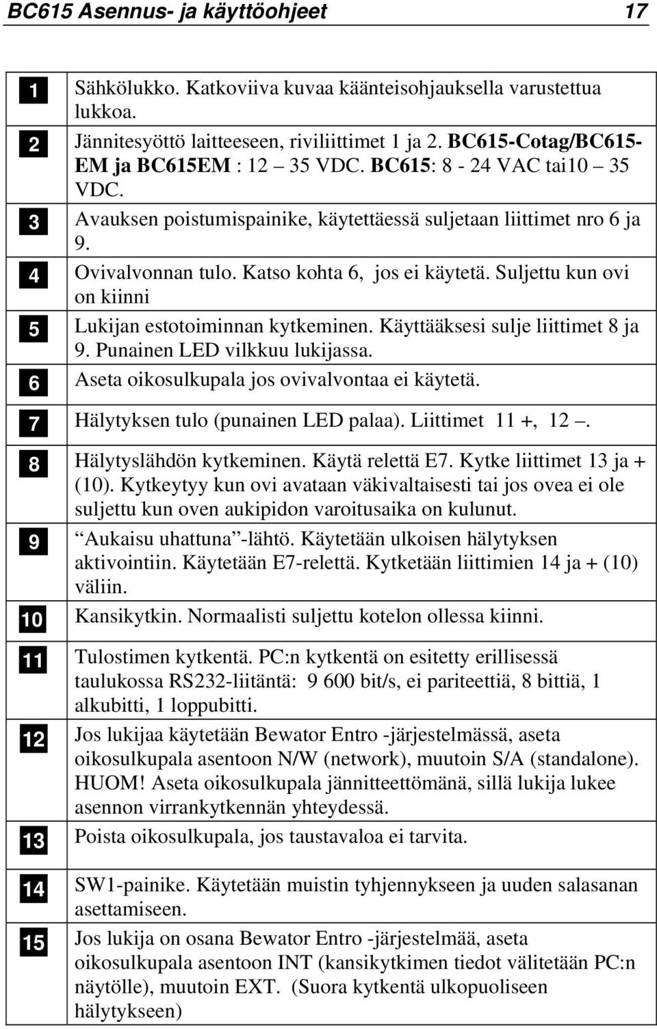 Suljettu kun ovi on kiinni Lukijan estotoiminnan kytkeminen. Käyttääksesi sulje liittimet 8 ja 9. Punainen LED vilkkuu lukijassa. Aseta oikosulkupala jos ovivalvontaa ei käytetä.