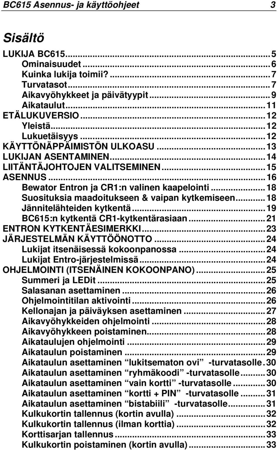 ..18 Suosituksia maadoitukseen & vaipan kytkemiseen...18 Jännitelähteiden kytkentä...19 BC615:n kytkentä CR1-kytkentärasiaan...21 ENTRON KYTKENTÄESIMERKKI...23 JÄRJESTELMÄN KÄYTTÖÖNOTTO.