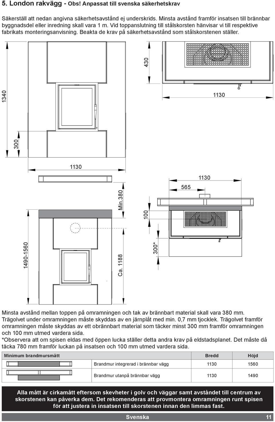Beakta de krav på säkerhetsavstånd som stålskorstenen ställer. 300 430 1340 1130 1130 Min.380 100 565 1130 1490-1560 Ca.