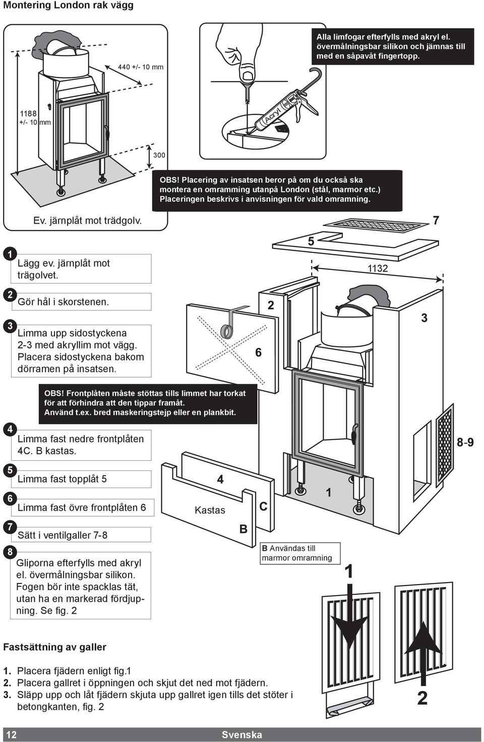 järnplåt mot trägolvet. 1132 Gör hål i skorstenen. Limma upp sidostyckena 2-3 med akryllim mot vägg. Placera sidostyckena bakom dörramen på insatsen. OBS!