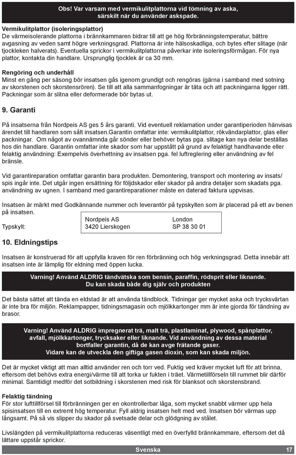 Ursprunglig tjocklek är ca 30 mm. Rengöring och underhåll Minst en gång per säsong bör insatsen gås igenom grundigt och rengöras (gärna i samband med sotning av skorstenen och skorstensrören).