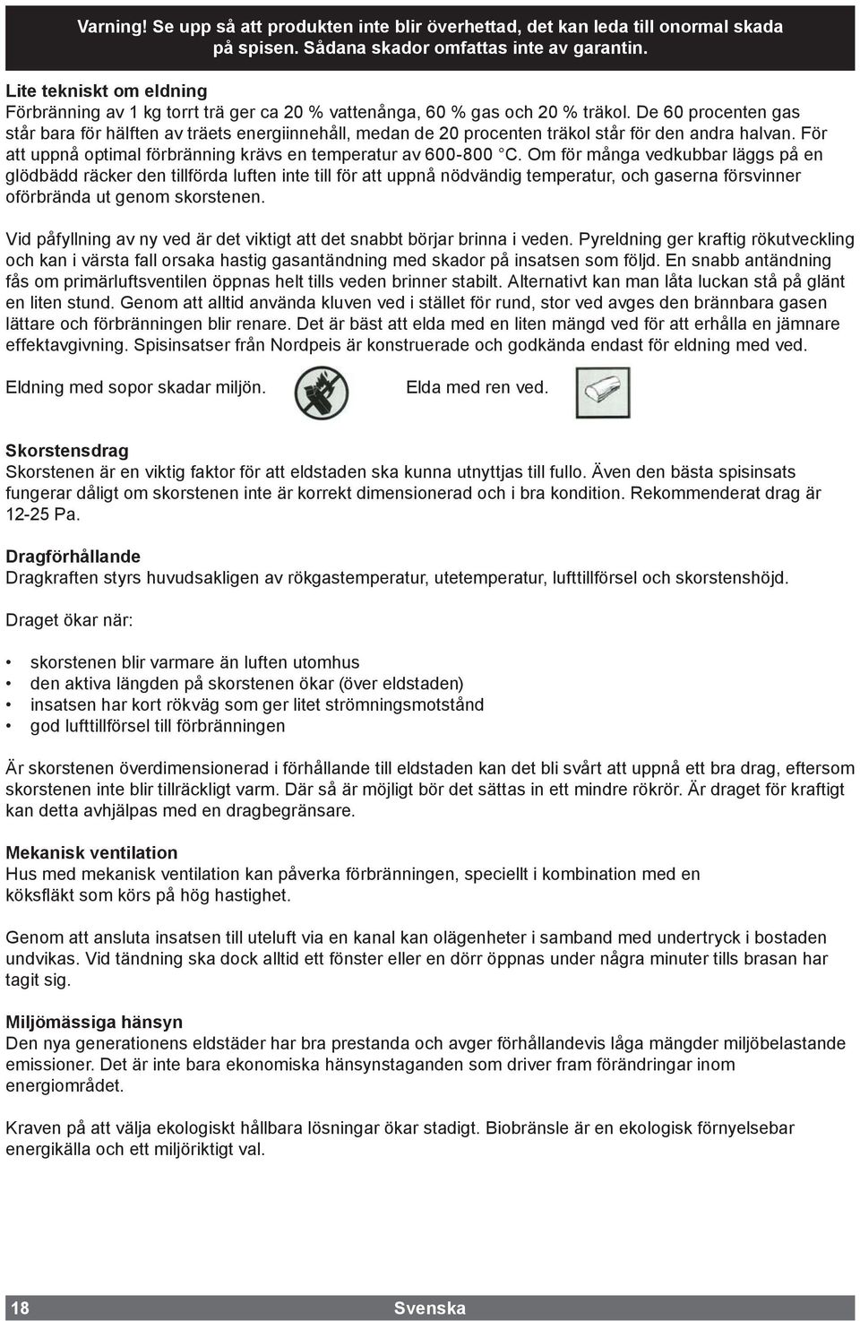 De 60 procenten gas står bara för hälften av träets energiinnehåll, medan de 20 procenten träkol står för den andra halvan. För att uppnå optimal förbränning krävs en temperatur av 600-800 C.