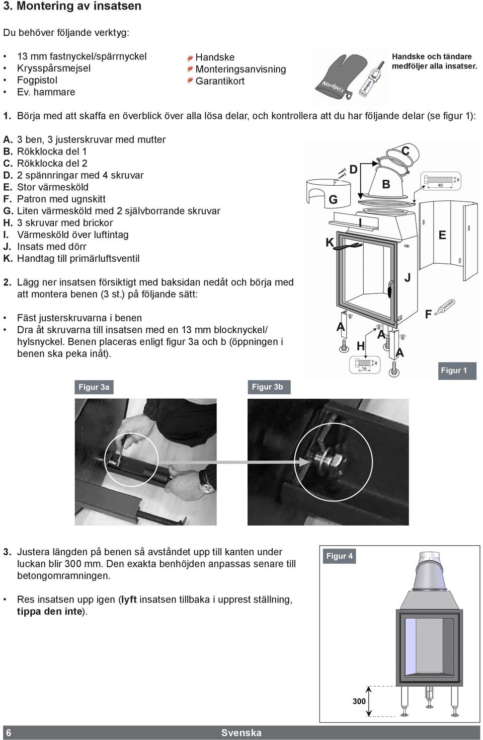 Börja med att skaffa en överblick över alla lösa delar, och kontrollera att du har följande delar (se figur 1): A. 3 ben, 3 justerskruvar med mutter B. Rökklocka del 1 C. Rökklocka del 2 D.