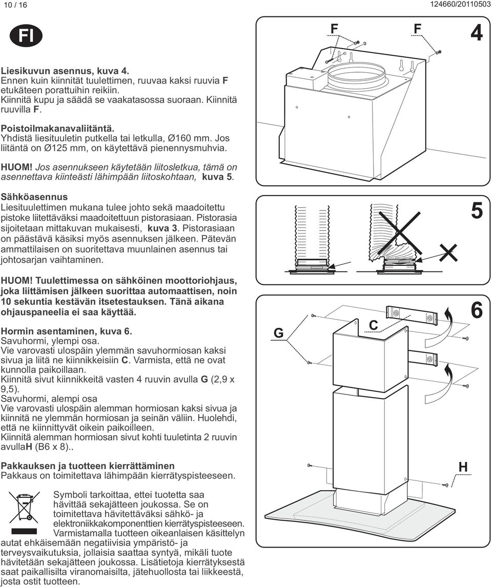 Jos asennukseen käytetään liitosletkua, tämä on asennettava kiinteästi lähimpään liitoskohtaan, kuva 5.