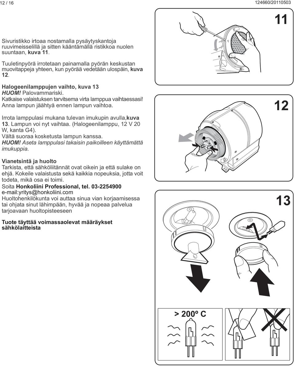 Katkaise valaistuksen tarvitsema virta lamppua vaihtaessasi! Anna lampun jäähtyä ennen lampun vaihtoa. Irrota lamppulasi mukana tulevan imukupin avulla,kuva 13. Lampun voi nyt vaihtaa.