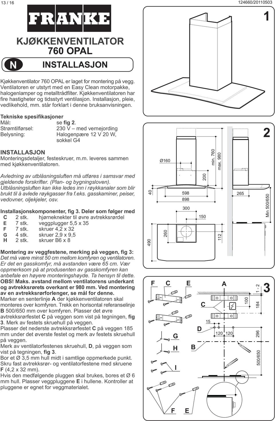 Strømtilførsel: 230 V med vernejording Belysning: Halogenpære 12 V 20 W, sokkel G4 2 INSTALLASJON Monteringsdetaljer, festeskruer, m.m. leveres sammen med kjøkkenventilatoren. Ø160 min. 760 max.