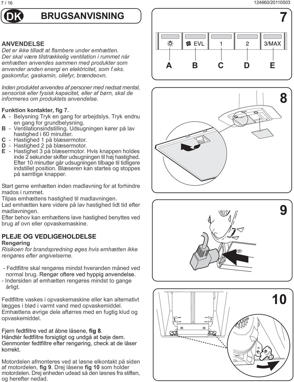 A B C D E Inden produktet anvendes af personer med nedsat mental, sensorisk eller fysisk kapacitet, eller af børn, skal de informeres om produktets anvendelse. unktion kontakter, fig 7.