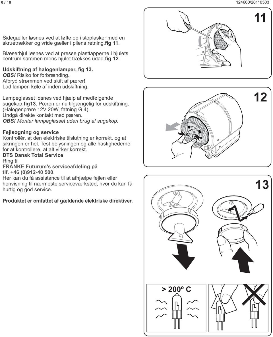 Afbryd strømmen ved skift af pærer! Lad lampen køle af inden udskiftning. Lampeglasset løsnes ved hjælp af medfølgende sugekop.fig13. Pæren er nu tilgængelig for udskiftning.