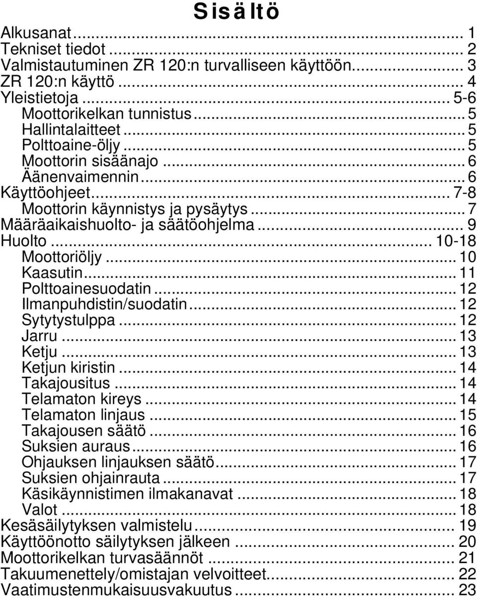 .. 10 Kaasutin... 11 Polttoainesuodatin... 12 Ilmanpuhdistin/suodatin... 12 Sytytystulppa... 12 Jarru... 13 Ketju... 13 Ketjun kiristin... 14 Takajousitus... 14 Telamaton kireys... 14 Telamaton linjaus.