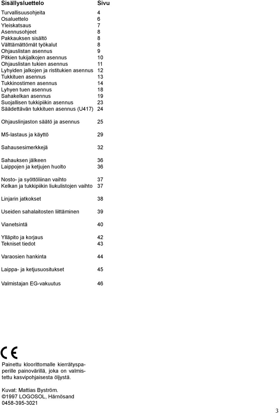 23 Säädettävän tukkituen asennus (U417) 24 Ohjauslinjaston säätö ja asennus 25 M5-lastaus ja käyttö 29 Sahausesimerkkejä 32 Sahauksen jälkeen 36 Laippojen ja ketjujen huolto 36 Nosto- ja syöttöliinan