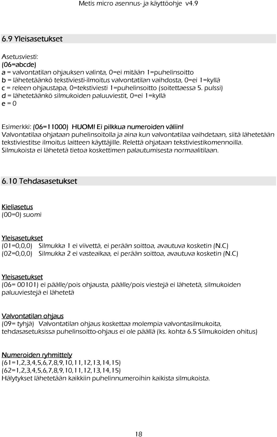 Valvontatilaa ohjataan puhelinsoitolla ja aina kun valvontatilaa vaihdetaan, siitä lähetetään tekstiviestitse ilmoitus laitteen käyttäjille. Relettä ohjataan tekstiviestikomennoilla.