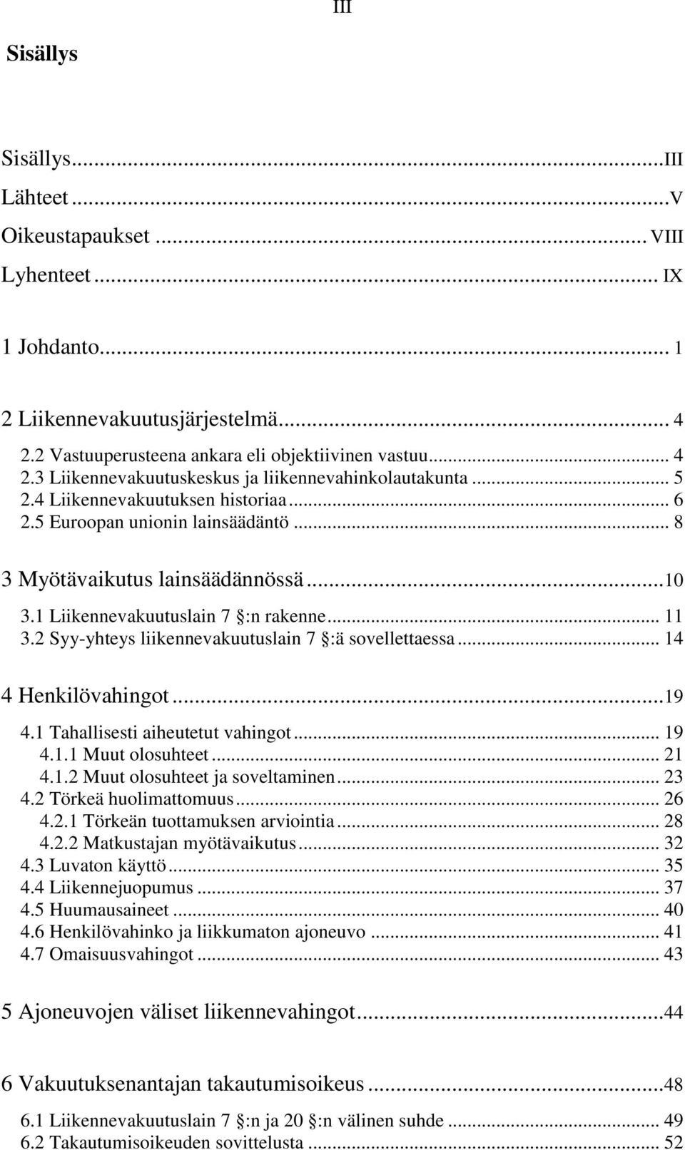 2 Syy-yhteys liikennevakuutuslain 7 :ä sovellettaessa... 14 4 Henkilövahingot... 19 4.1 Tahallisesti aiheutetut vahingot... 19 4.1.1 Muut olosuhteet... 21 4.1.2 Muut olosuhteet ja soveltaminen... 23 4.